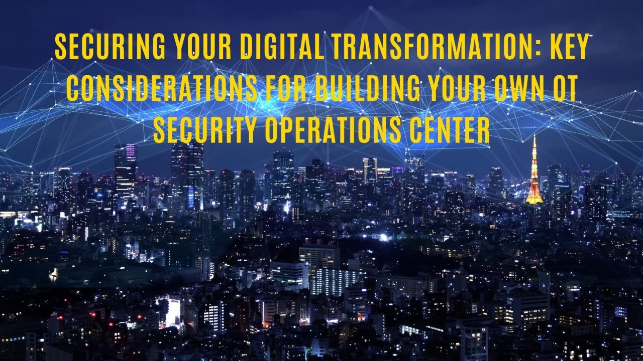 Securing Your Digital Transformation: Key Considerations for Building your own OT Security Operations Center